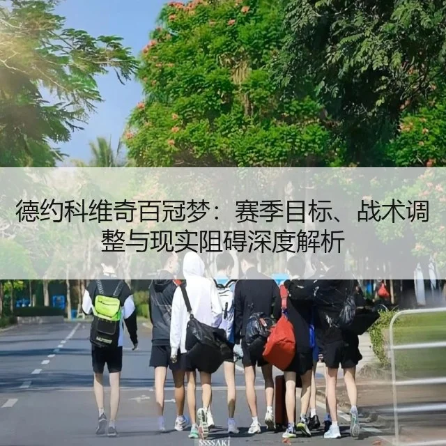 德约科维奇百冠梦：赛季目标、战术调整与现实阻碍深度解析
